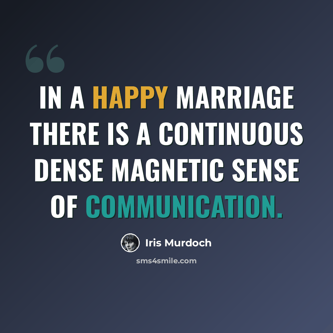 “In a happy marriage there is a continuous dense magnetic sense of communication.” quote by Iris Murdoch