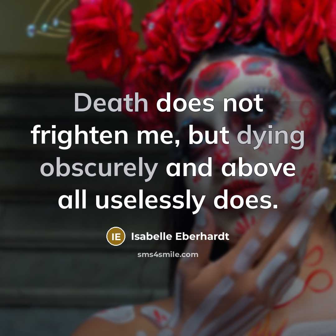 “Death does not frighten me, but dying obscurely and above all uselessly does.” quote by Isabelle Eberhardt
