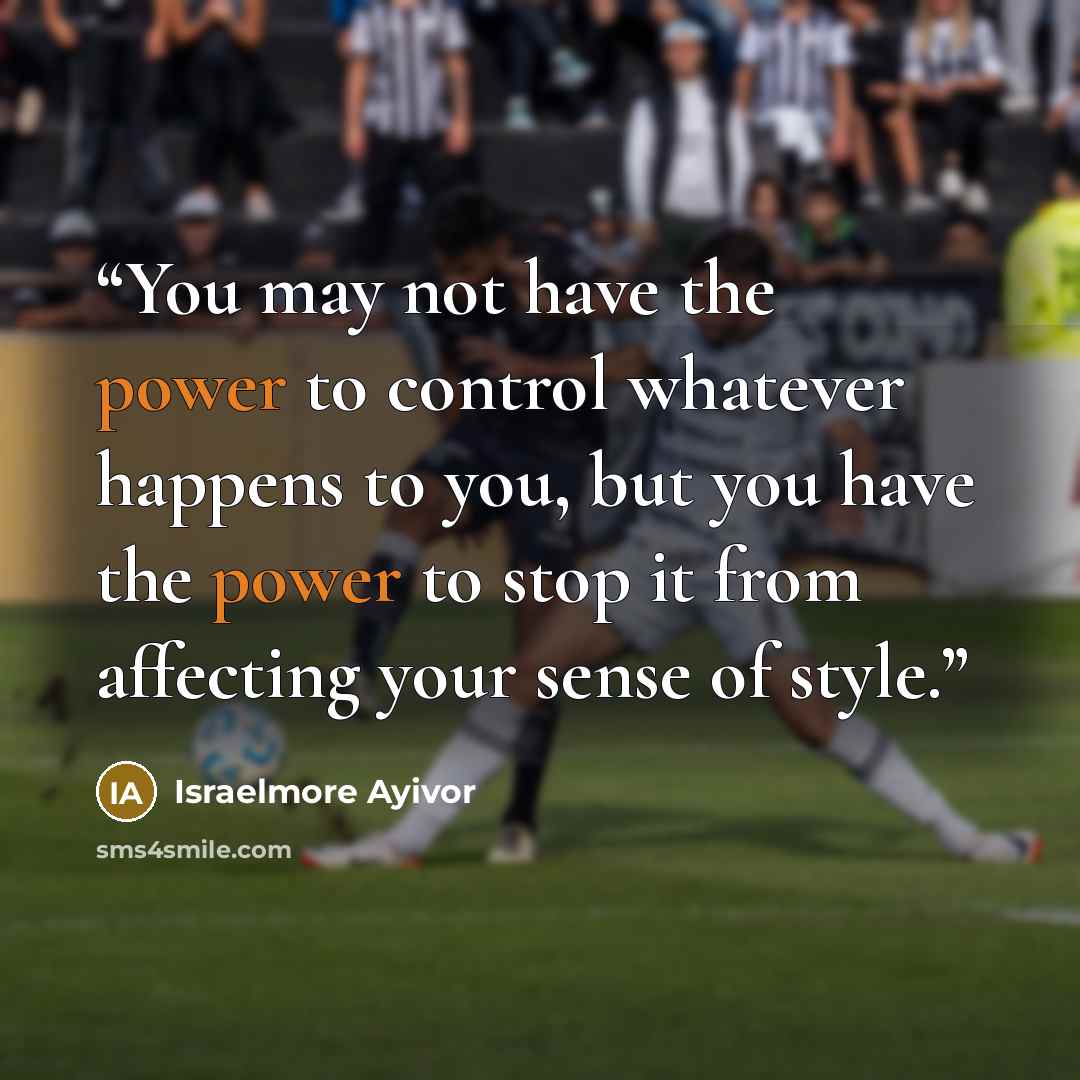 “You may not have the power to control whatever happens to you, but you have the power to stop it from affecting your sense of style.” quote by Israelmore Ayivor
