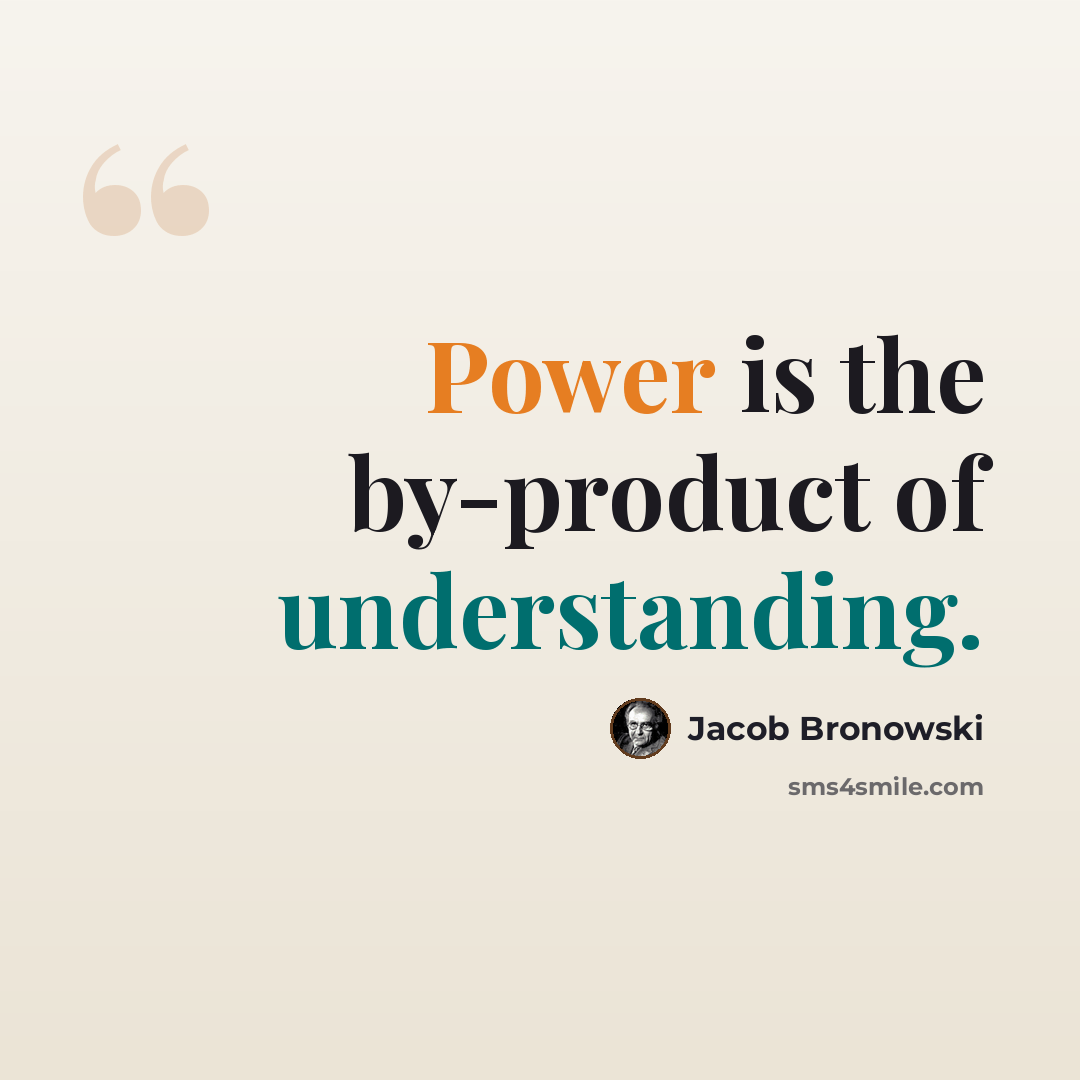 “Power is the by-product of understanding.” quote by Jacob Bronowski