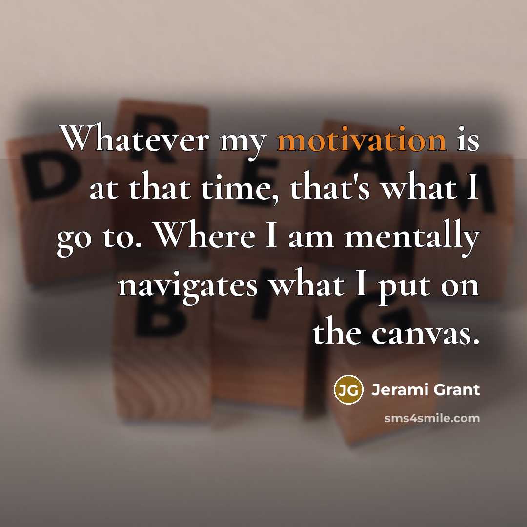 “Whatever my motivation is at that time, that's what I go to. Where I am mentally navigates what I put on the canvas.” quote by Jerami Grant