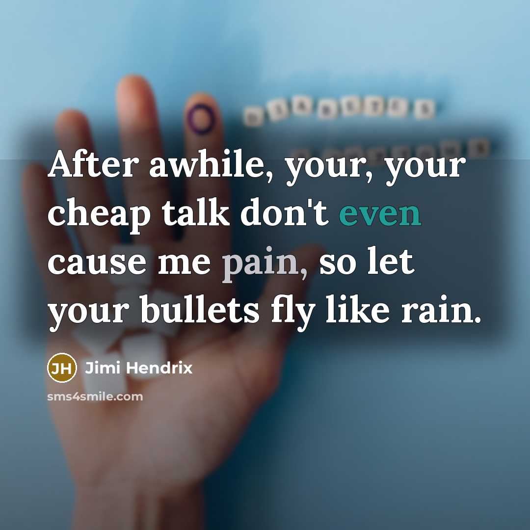 “After awhile, your, your cheap talk don't even cause me pain, so let your bullets fly like rain.” quote by Jimi Hendrix