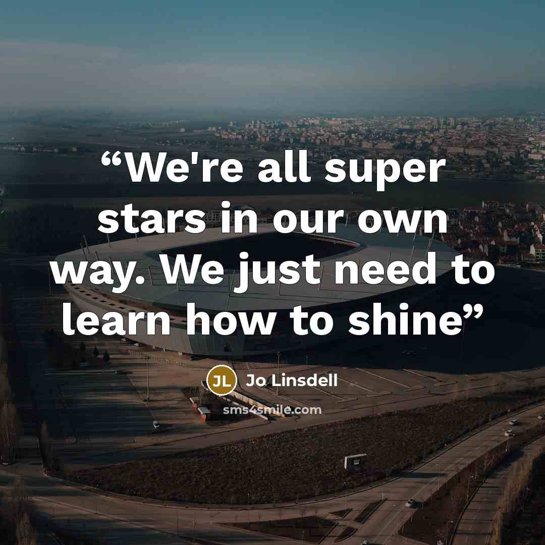 “We're all super stars in our own way. We just need to learn how to shine” quote by Jo Linsdell