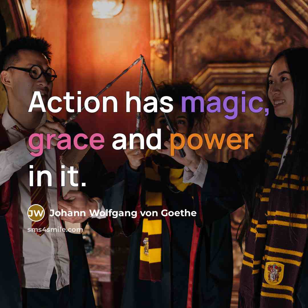 “Action has magic, grace and power in it.” quote by Johann Wolfgang von Goethe