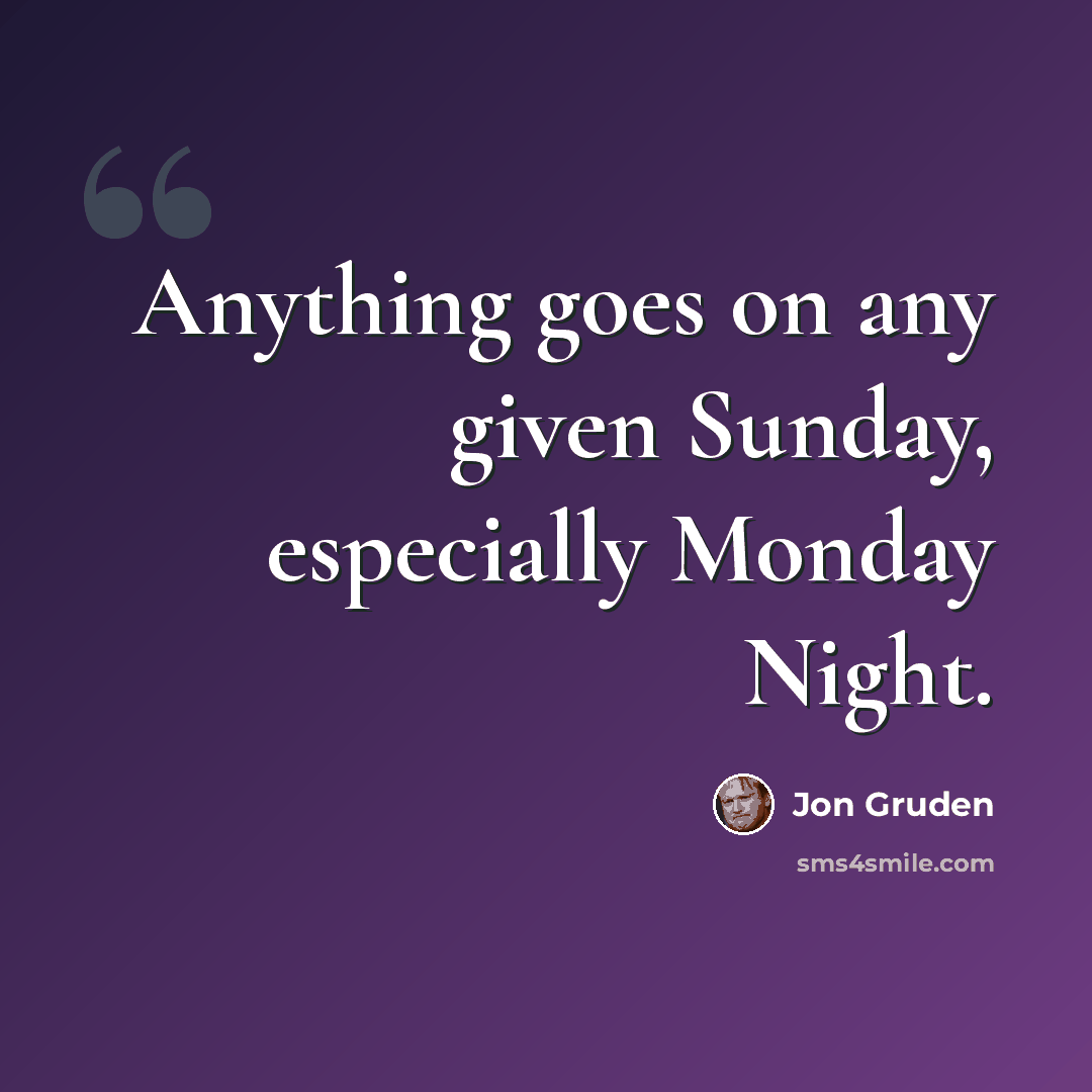 “Anything goes on any given Sunday, especially Monday Night.” quote by Jon Gruden