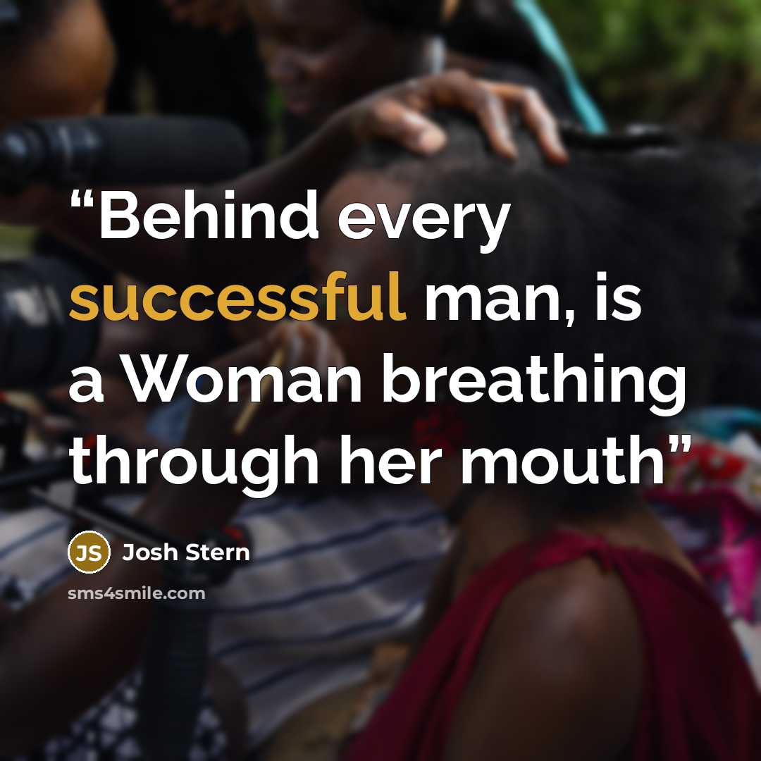 “Behind every successful man, is a Woman breathing through her mouth” quote by Josh Stern
