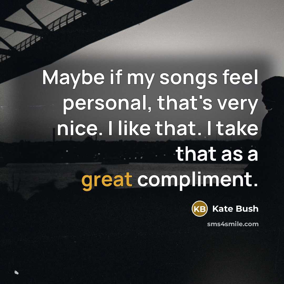 “Maybe if my songs feel personal, that's very nice. I like that. I take that as a great compliment.” quote by Kate Bush