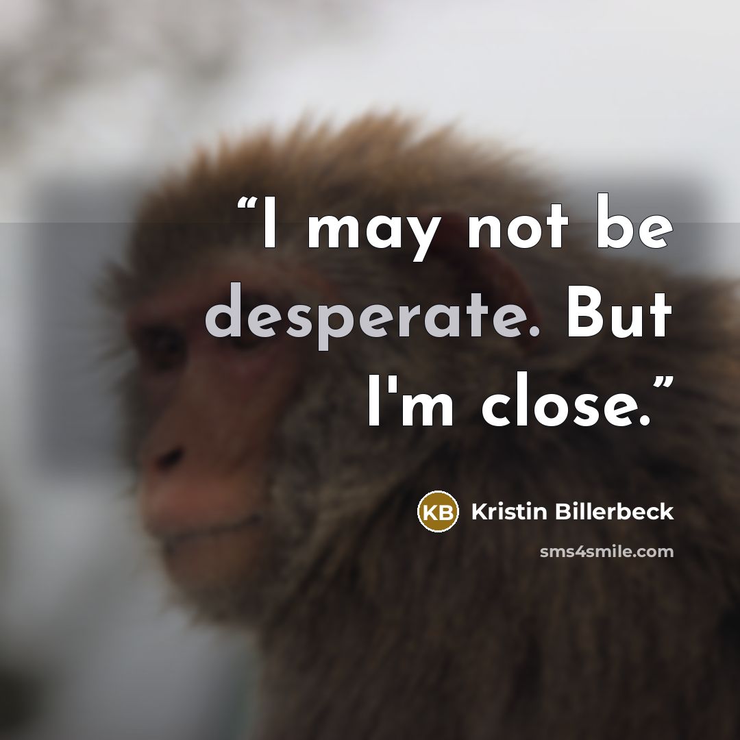 “I may not be desperate. But I'm close.” quote by Kristin Billerbeck