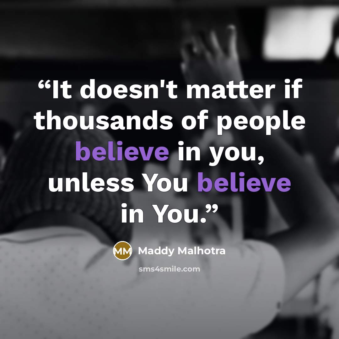 “It doesn't matter if thousands of people believe in you, unless You believe in You.” quote by Maddy Malhotra