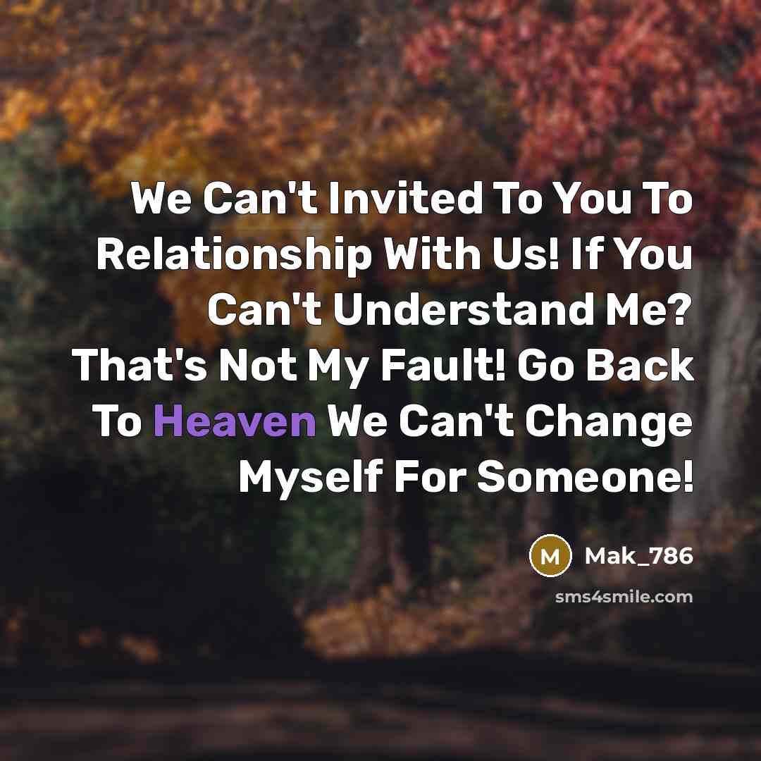 “We Can't Invited To You To Relationship With Us! If You Can't Understand Me? That's Not My Fault! Go Back To Heaven We Can't Change Myself For Someone!” quote by Mak_786