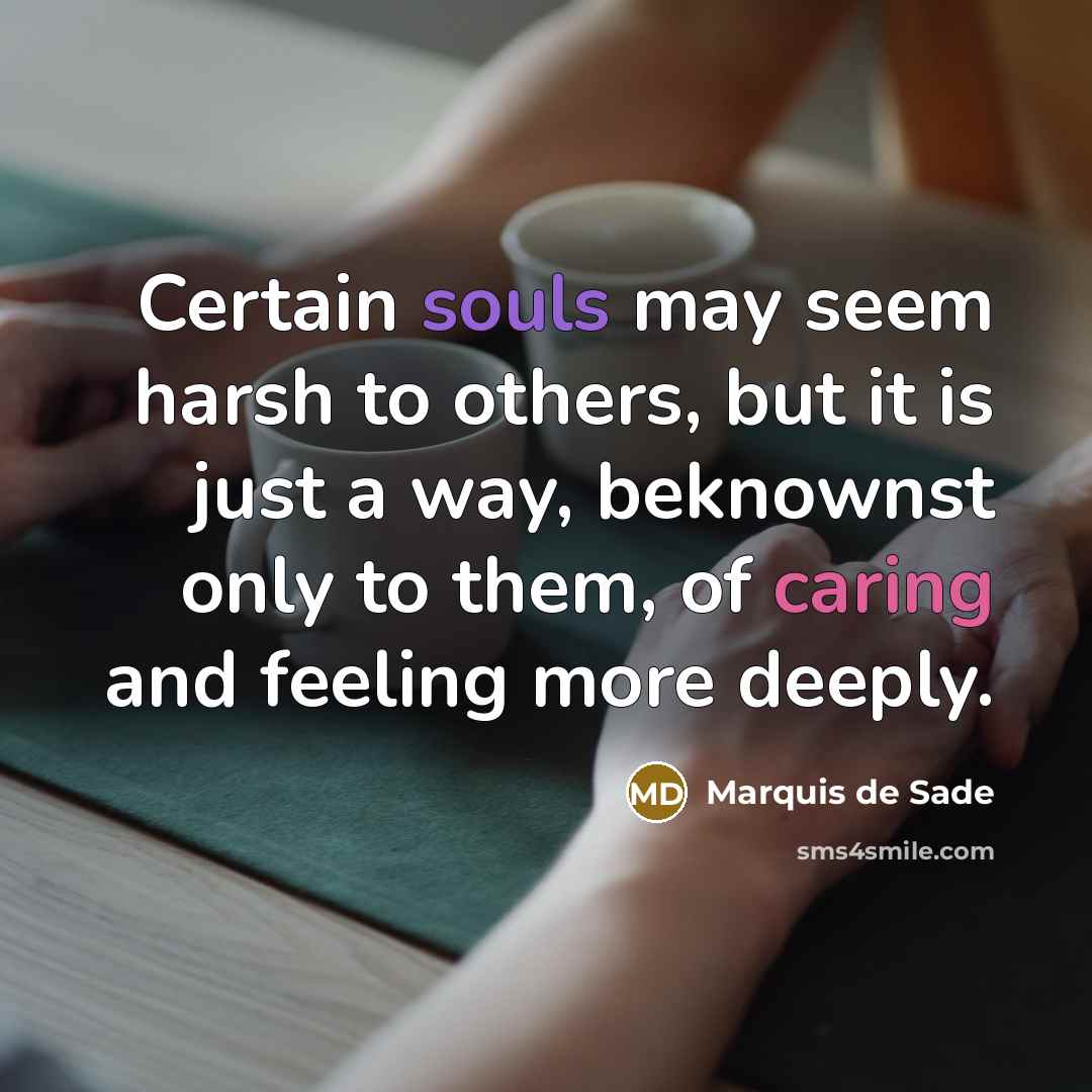 “Certain souls may seem harsh to others, but it is just a way, beknownst only to them, of caring and feeling more deeply.” quote by Marquis de Sade