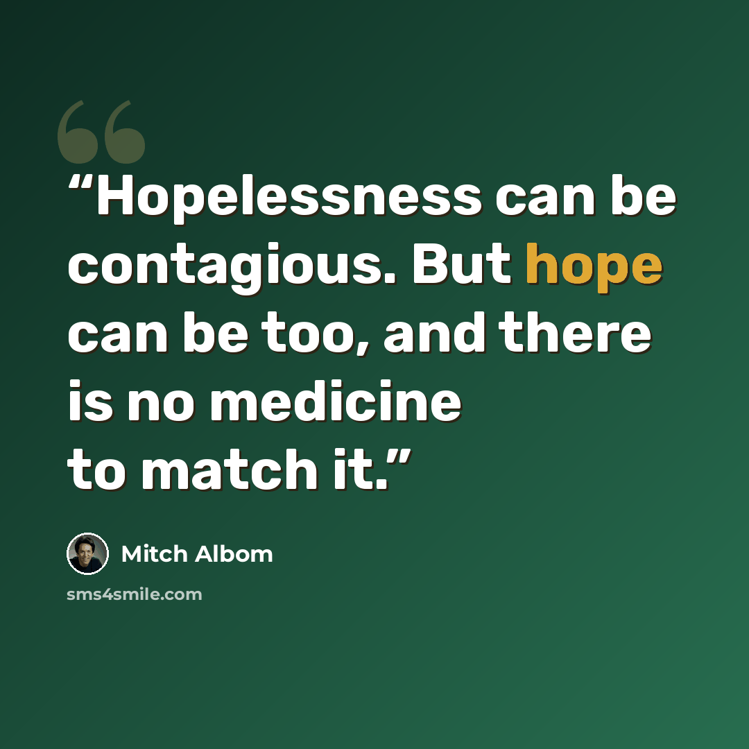 “Hopelessness can be contagious. But hope can be too, and there is no medicine to match it.” quote by Mitch Albom