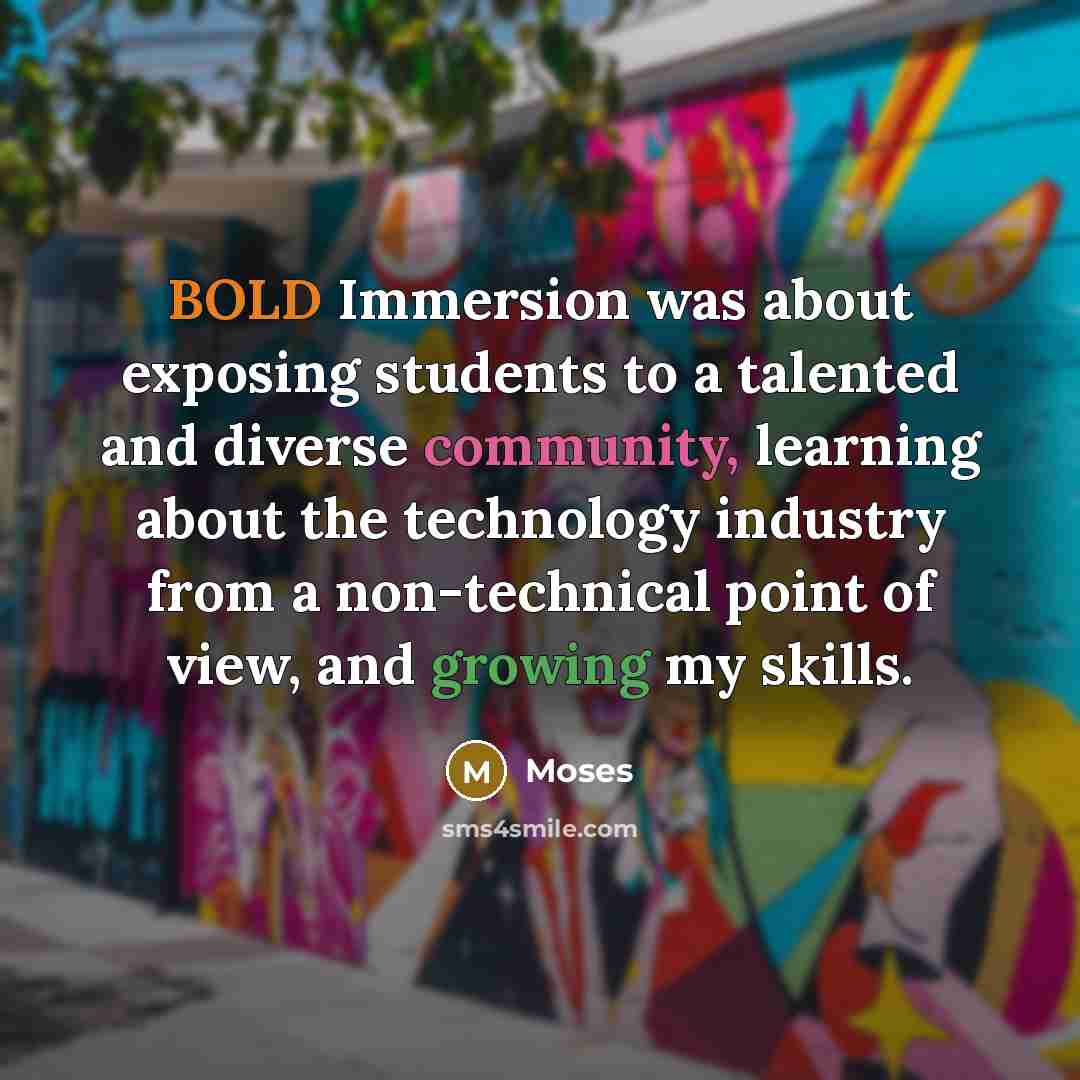 “BOLD Immersion was about exposing students to a talented and diverse community, learning about the technology industry from a non-technical point of view, and growing my skills.” quote by Moses
