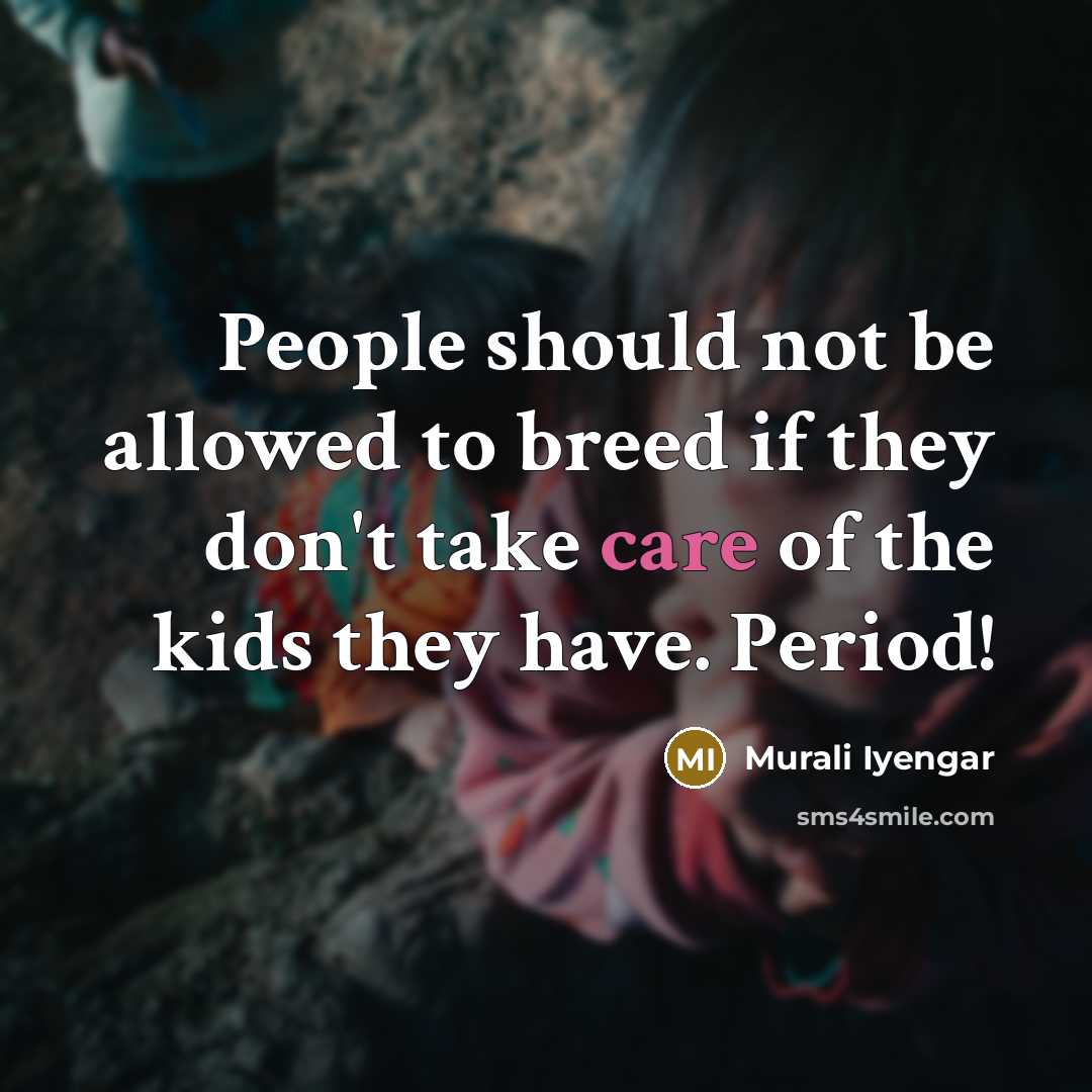 “People should not be allowed to breed if they don't take care of the kids they have. Period!” quote by Murali Iyengar