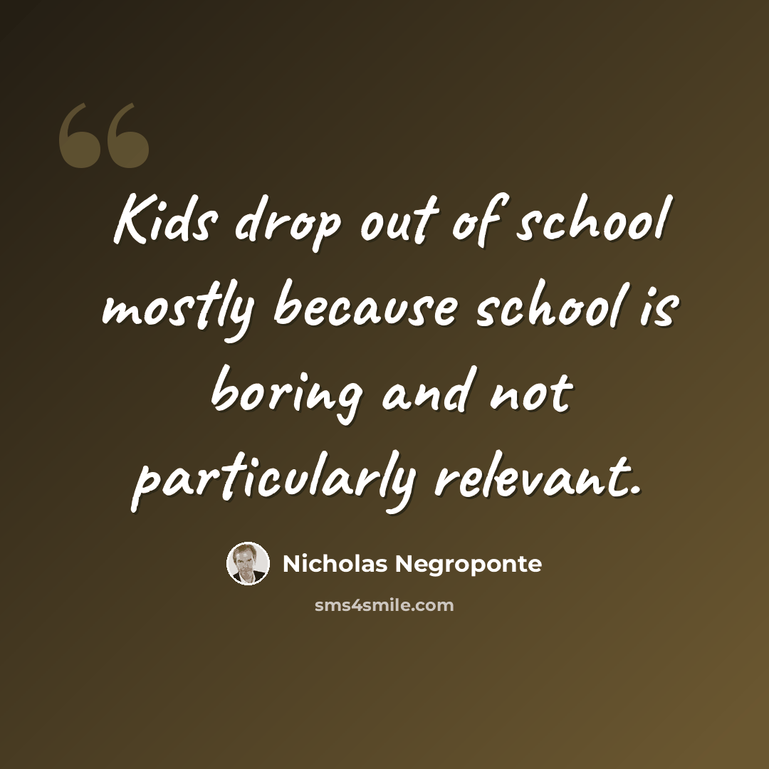 “Kids drop out of school mostly because school is boring and not particularly relevant.” quote by Nicholas Negroponte