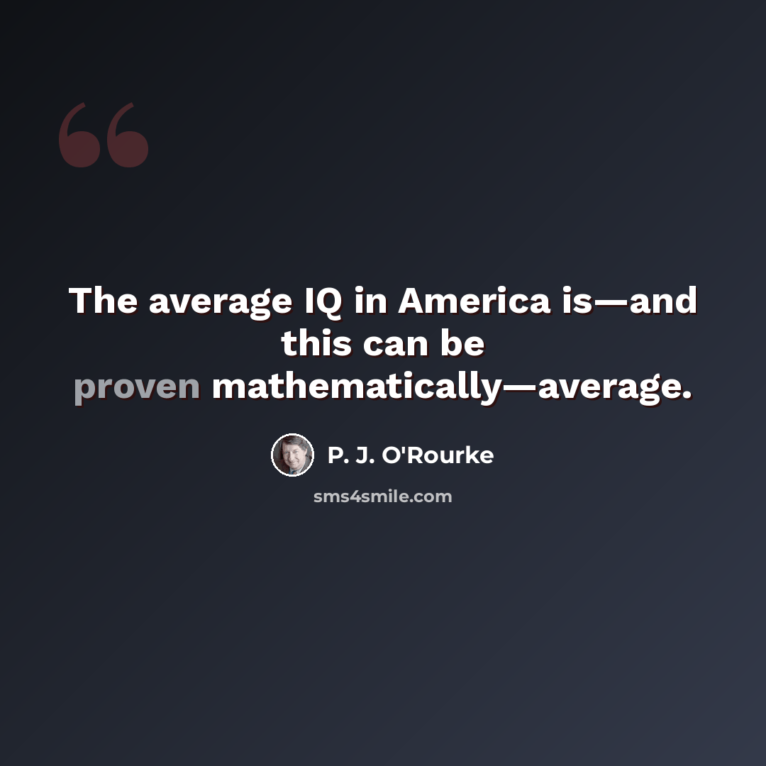“The average IQ in America is—and this can be proven mathematically—average.” quote by P. J. O'Rourke