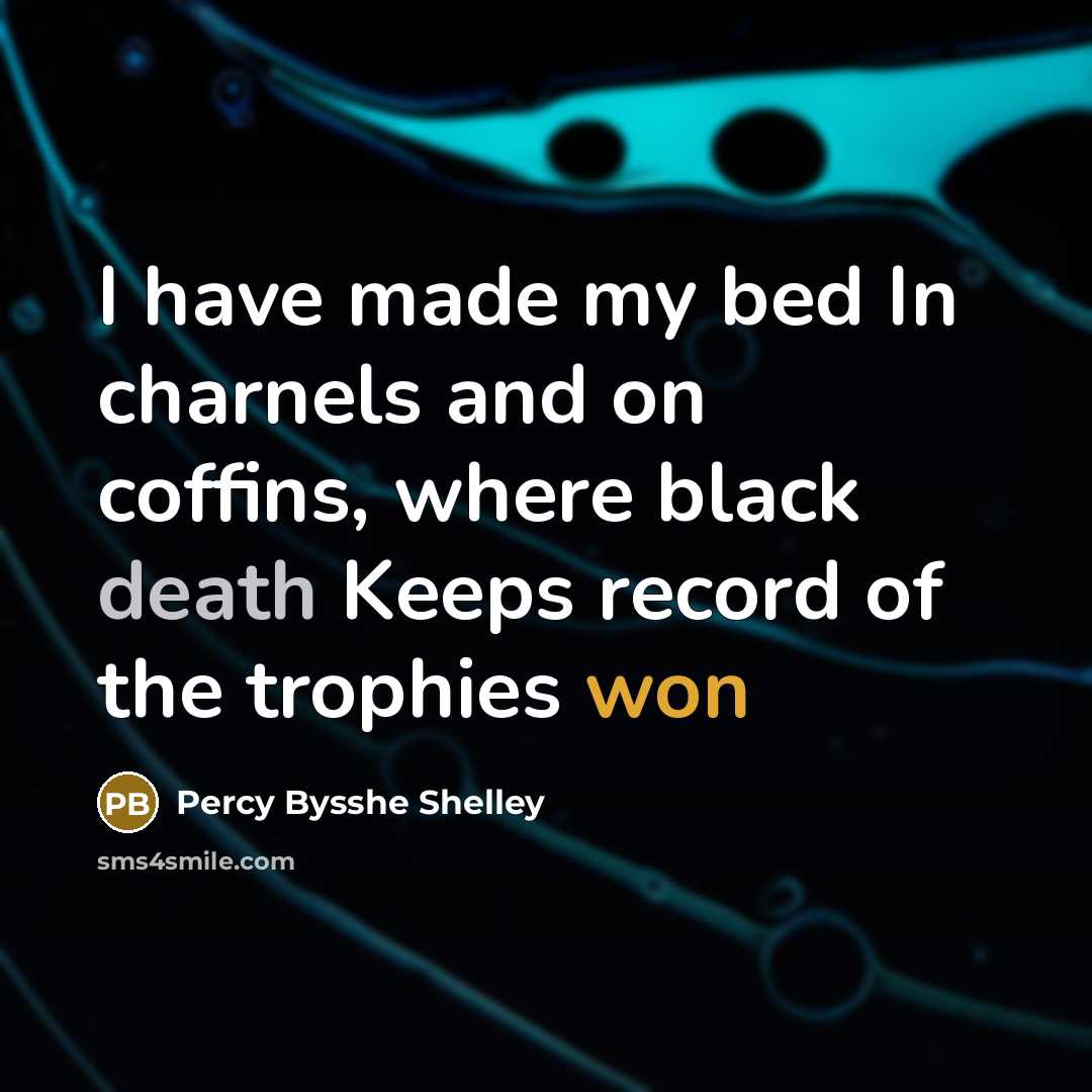 “I have made my bed In charnels and on coffins, where black death Keeps record of the trophies won” quote by Percy Bysshe Shelley