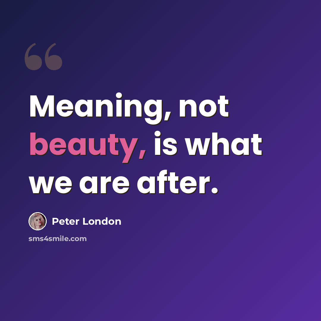 “Meaning, not beauty, is what we are after.” quote by Peter London