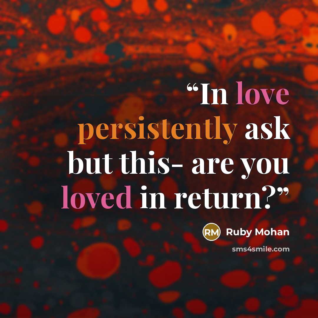 “In love persistently ask but this- are you loved in return?” quote by Ruby Mohan