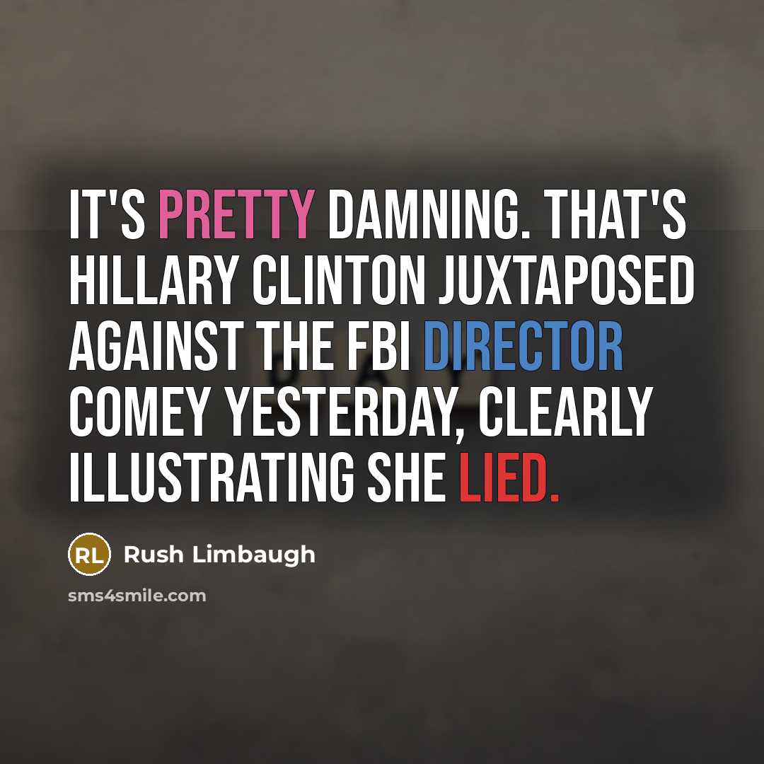 “It's pretty damning. That's Hillary Clinton juxtaposed against the FBI Director Comey yesterday, clearly illustrating she lied.” quote by Rush Limbaugh