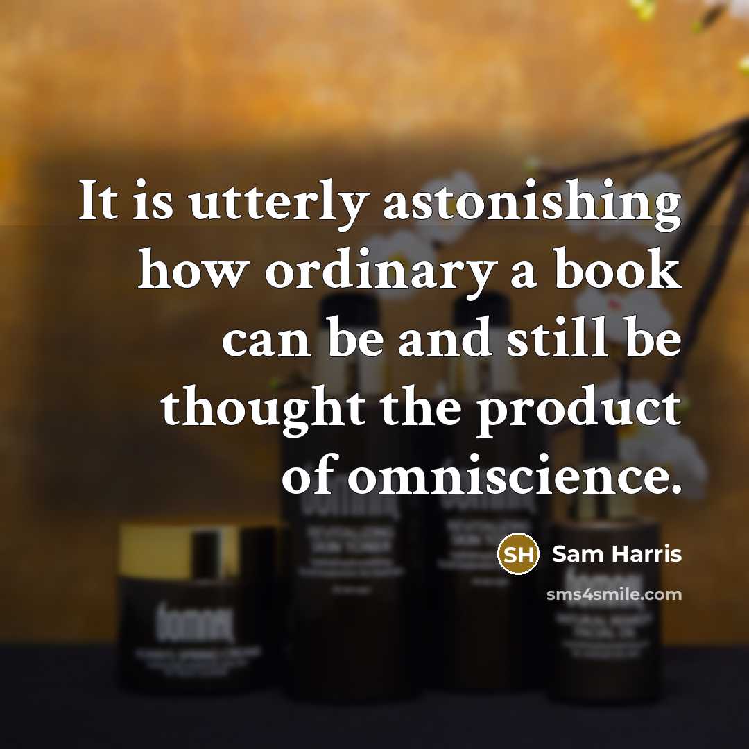 “It is utterly astonishing how ordinary a book can be and still be thought the product of omniscience.” quote by Sam Harris