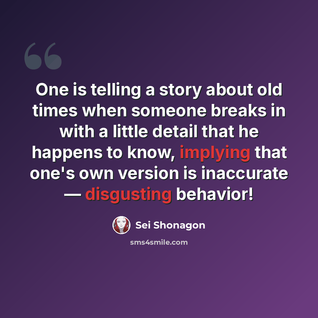 “One is telling a story about old times when someone breaks in with a little detail that he happens to know, implying that one's own version is inaccurate — disgusting behavior!” quote by Sei Shonagon