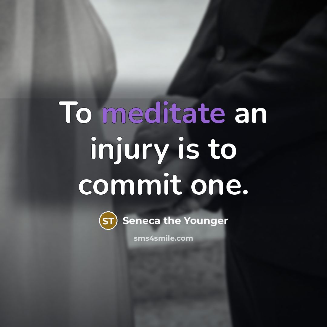 “To meditate an injury is to commit one.” quote by Seneca the Younger