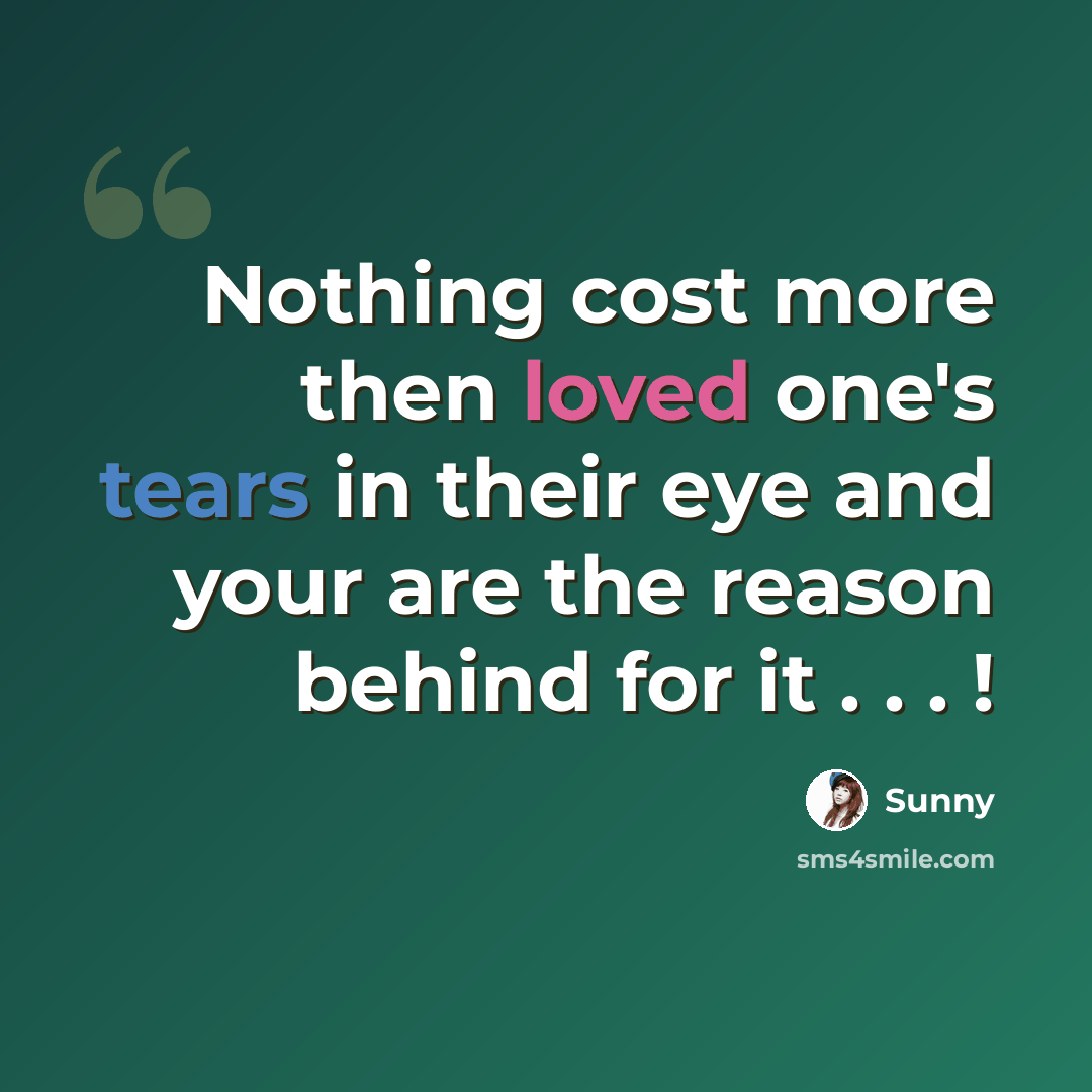 “Nothing cost more then loved one's tears in their eye and your are the reason behind for it . . . !” quote by Sunny