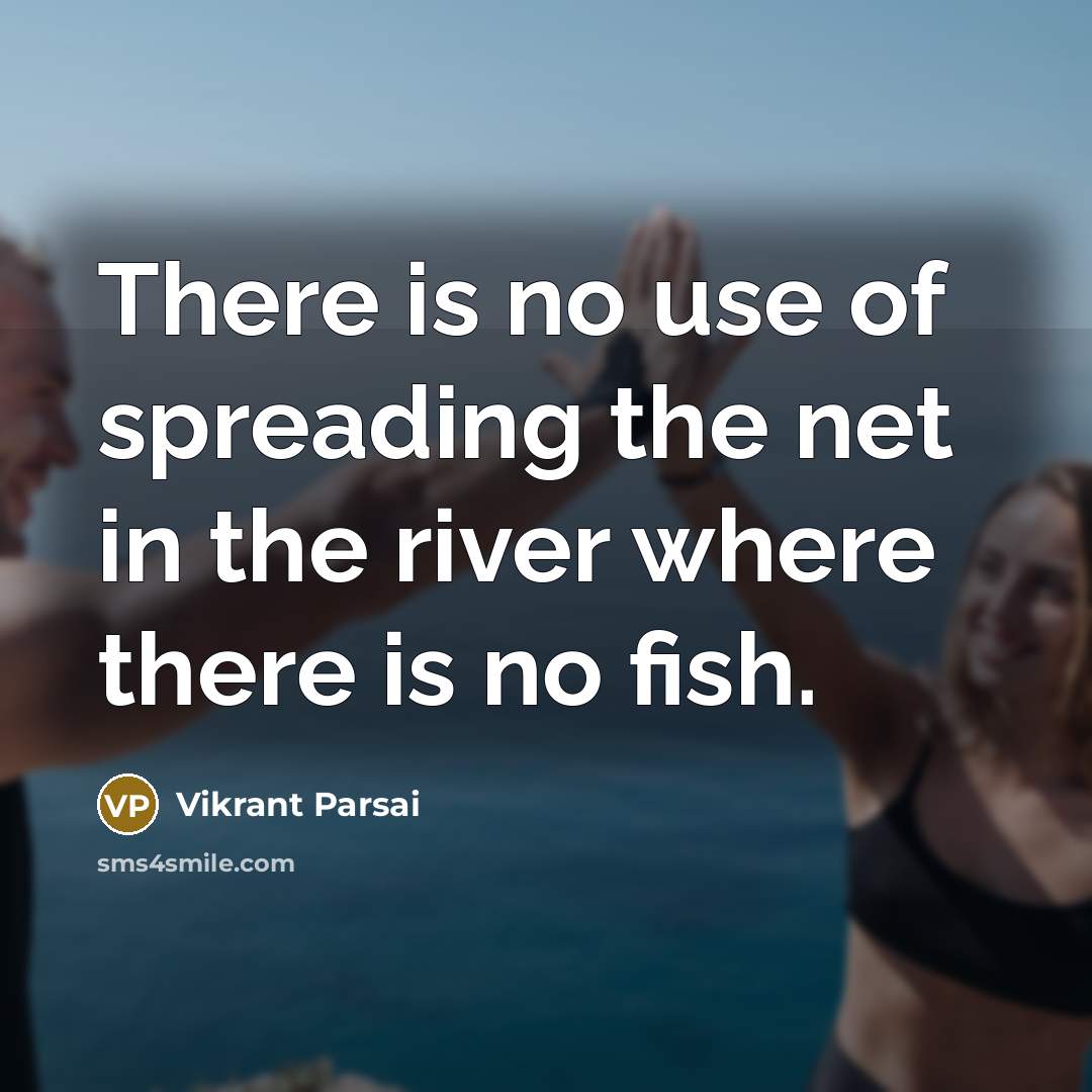 “There is no use of spreading the net in the river where there is no fish.” quote by Vikrant Parsai