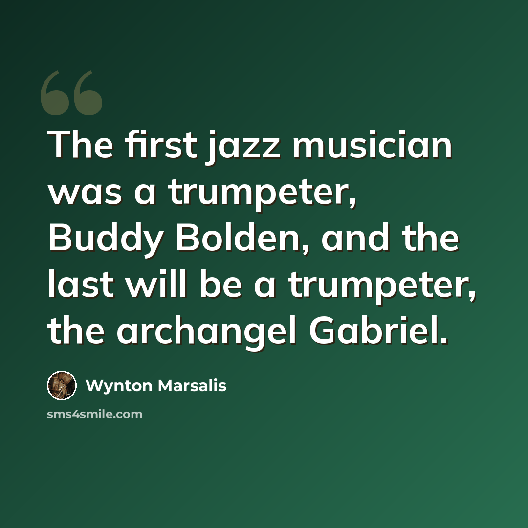 “The first jazz musician was a trumpeter, Buddy Bolden, and the last will be a trumpeter, the archangel Gabriel.” quote by Wynton Marsalis