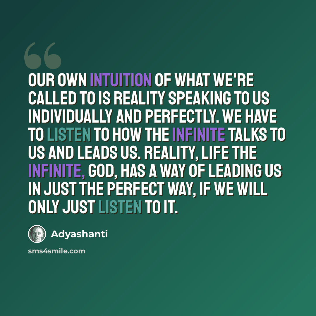 “Our own intuition of what we're called to is reality speaking to us individually and perfectly. We have to listen to how the Infinite talks to us and leads us. Reality, Life the Infinite, God, has a way of leading us in just the perfect way, if we will only just listen to it.” quote by Adyashanti