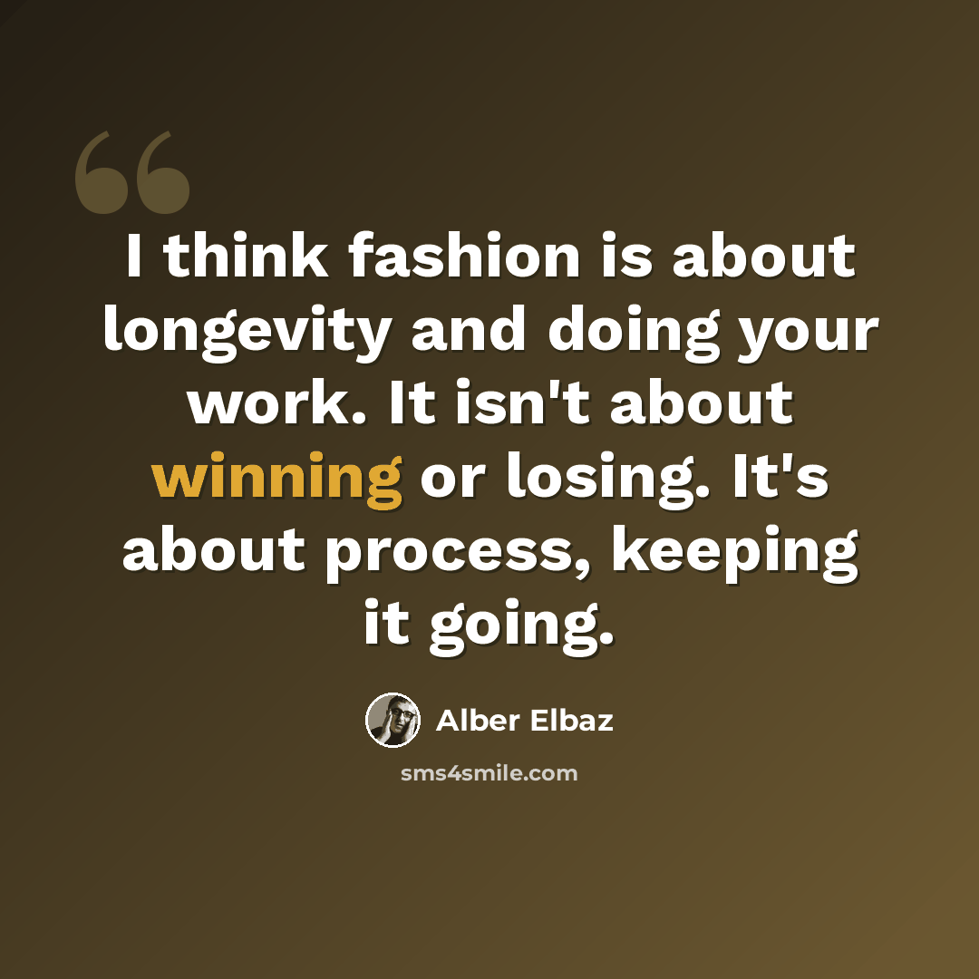 “I think fashion is about longevity and doing your work. It isn't about winning or losing. It's about process, keeping it going.” quote by Alber Elbaz