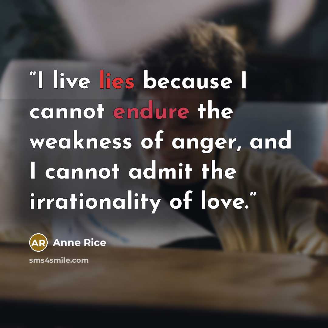 “I live lies because I cannot endure the weakness of anger, and I cannot admit the irrationality of love.” quote by Anne Rice