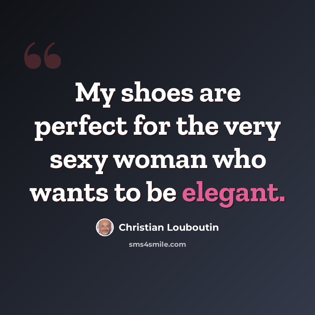 “My shoes are perfect for the very sexy woman who wants to be elegant.” quote by Christian Louboutin