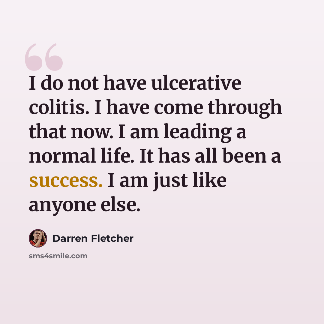 “I do not have ulcerative colitis. I have come through that now. I am leading a normal life. It has all been a success. I am just like anyone else.” quote by Darren Fletcher