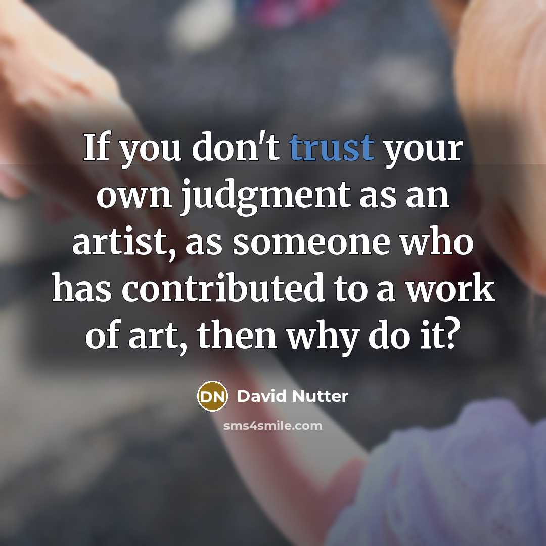 “If you don't trust your own judgment as an artist, as someone who has contributed to a work of art, then why do it?” quote by David Nutter