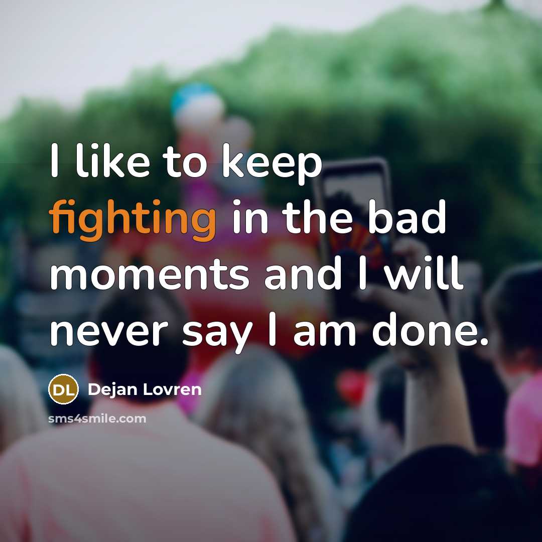 “I like to keep fighting in the bad moments and I will never say I am done.” quote by Dejan Lovren