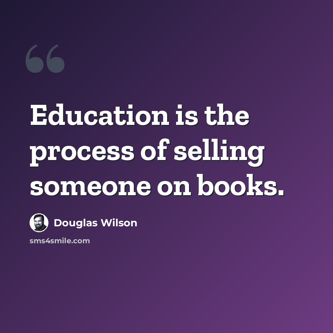 “Education is the process of selling someone on books.” quote by Douglas Wilson