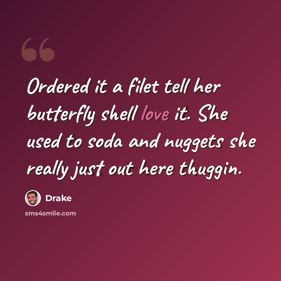 “Ordered it a filet tell her butterfly shell love it. She used to soda and nuggets she really just out here thuggin.” quote by Drake