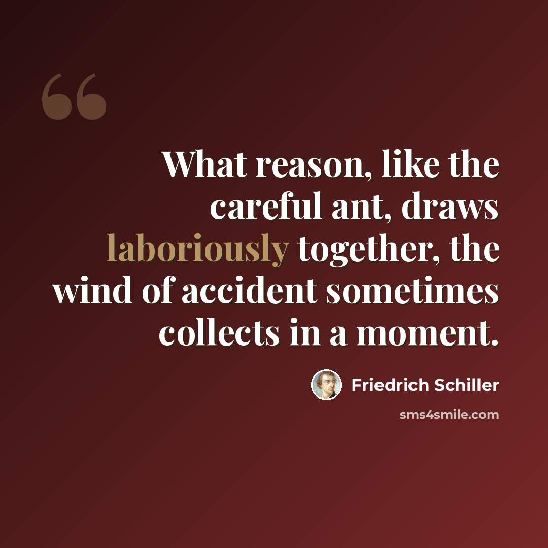 “What reason, like the careful ant, draws laboriously together, the wind of accident sometimes collects in a moment.” quote by Friedrich Schiller