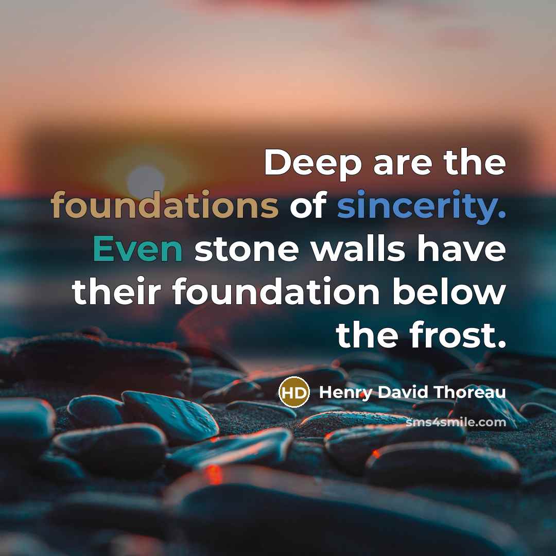 “Deep are the foundations of sincerity. Even stone walls have their foundation below the frost.” quote by Henry David Thoreau