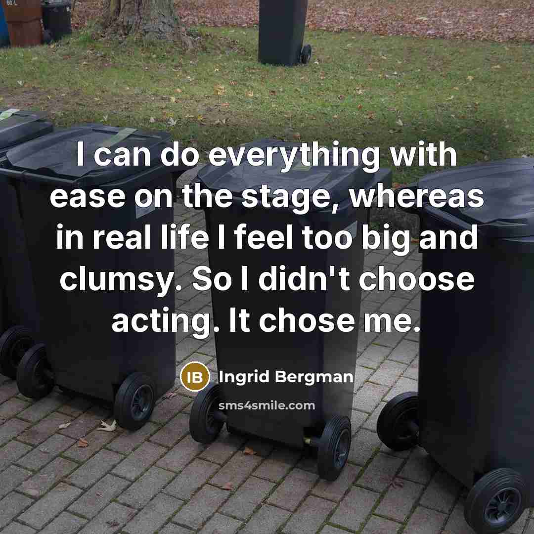 “I can do everything with ease on the stage, whereas in real life I feel too big and clumsy. So I didn't choose acting. It chose me.” quote by Ingrid Bergman