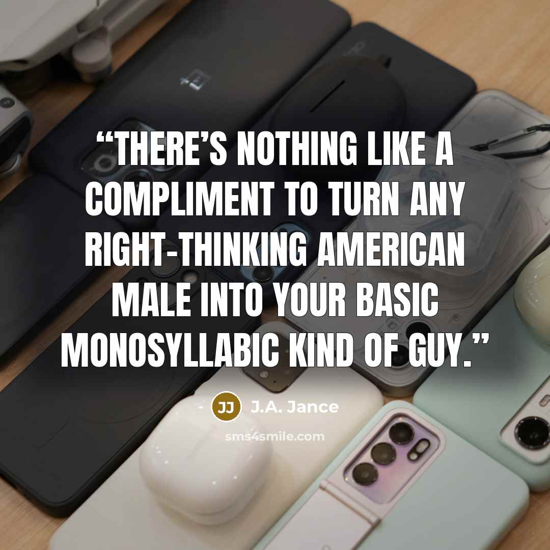 “There’s nothing like a compliment to turn any right-thinking American male into your basic monosyllabic kind of guy.” quote by J.A. Jance