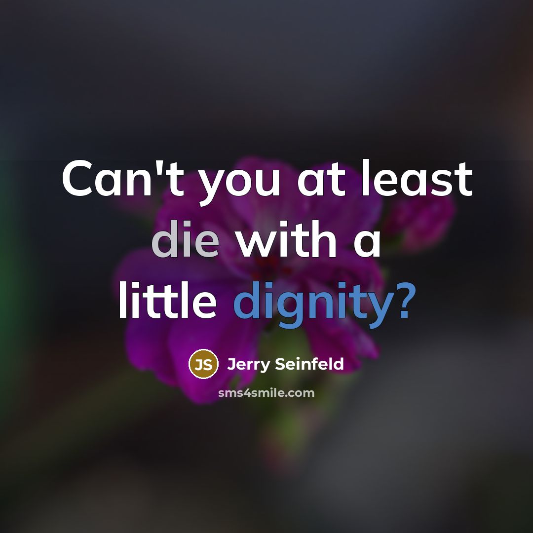 “Can't you at least die with a little dignity?” quote by Jerry Seinfeld