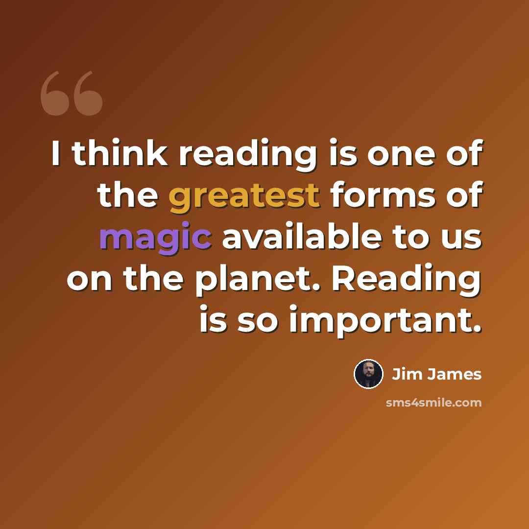 “I think reading is one of the greatest forms of magic available to us on the planet. Reading is so important.” quote by Jim James