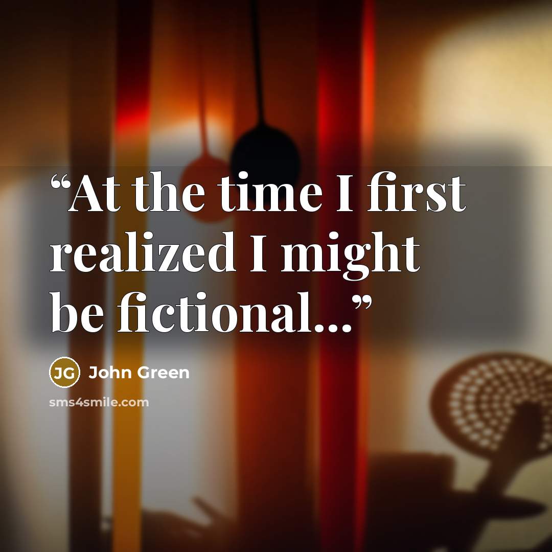“At the time I first realized I might be fictional...” quote by John Green
