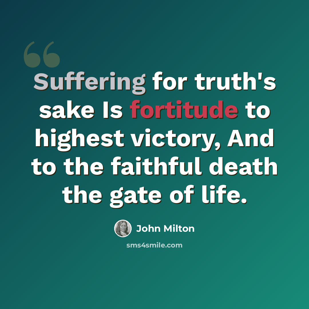 “Suffering for truth's sake Is fortitude to highest victory, And to the faithful death the gate of life.” quote by John Milton