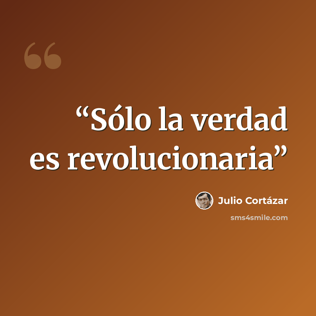 “Sólo la verdad es revolucionaria” quote by Julio Cortázar