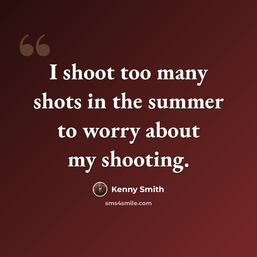 “I shoot too many shots in the summer to worry about my shooting.” quote by Kenny Smith