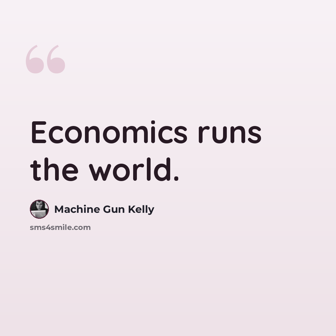 “Economics runs the world.” quote by Machine Gun Kelly